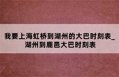 我要上海虹桥到湖州的大巴时刻表_ 湖州到鹿邑大巴时刻表